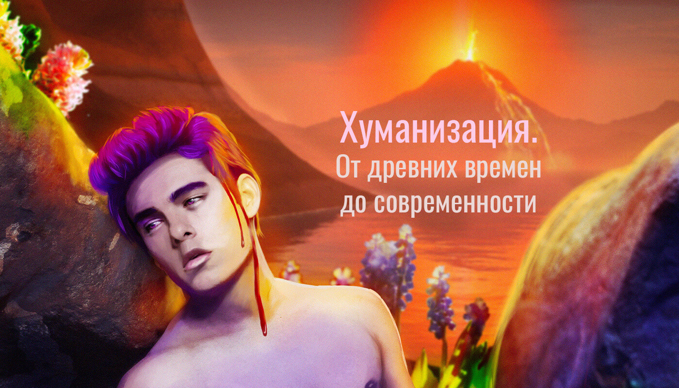 Хуманизация. От древних времен до современности